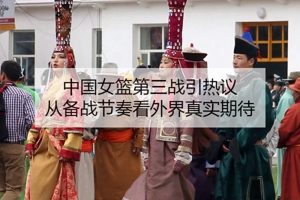 中国女篮第三战引热议 从备战节奏看外界真实期待