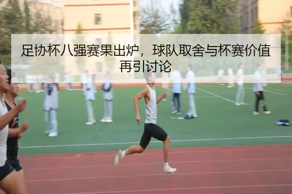 足协杯八强赛果出炉，球队取舍与杯赛价值再引讨论